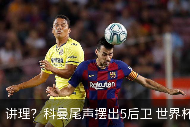 讲理？科曼尾声摆出5后卫 世界杯第3身高却被头球绝平